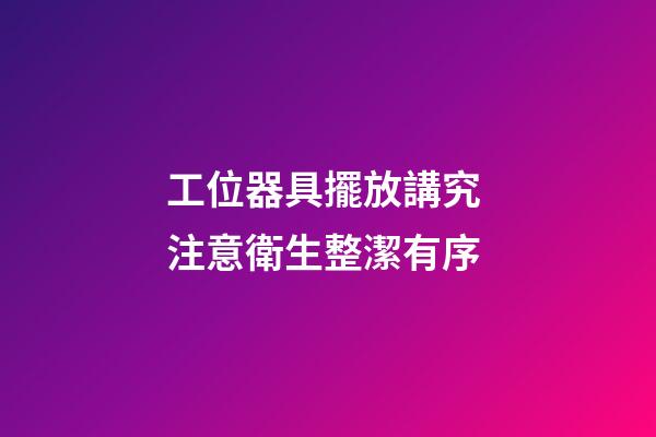 工位器具擺放講究 注意衛生整潔有序